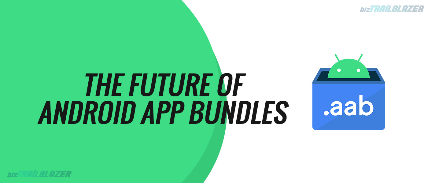 BizTrailBlazer-Blog-APK-to-AAB --- The-future-of-Android-App-Bundle